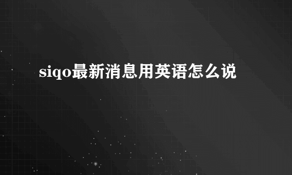 siqo最新消息用英语怎么说