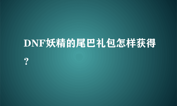 DNF妖精的尾巴礼包怎样获得？