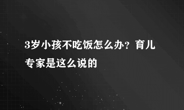 3岁小孩不吃饭怎么办？育儿专家是这么说的