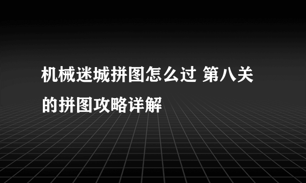 机械迷城拼图怎么过 第八关的拼图攻略详解