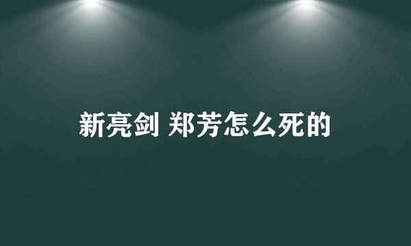 新亮剑 郑芳怎么死的