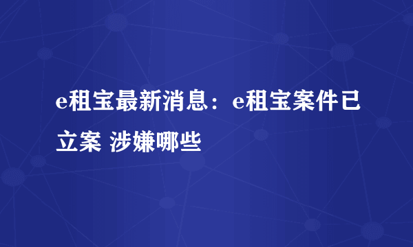 e租宝最新消息：e租宝案件已立案 涉嫌哪些