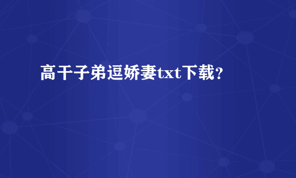 高干子弟逗娇妻txt下载？