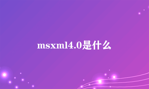 msxml4.0是什么