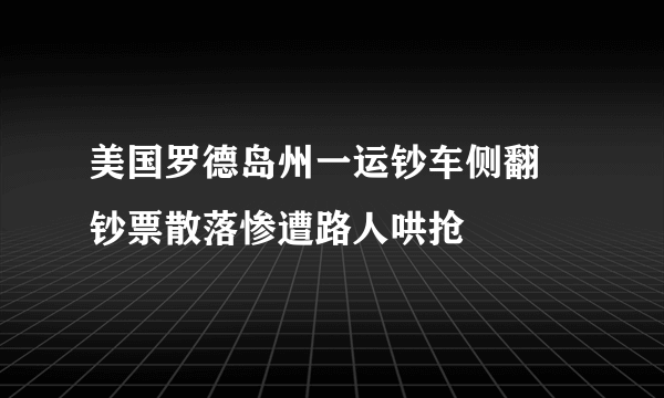 美国罗德岛州一运钞车侧翻 钞票散落惨遭路人哄抢