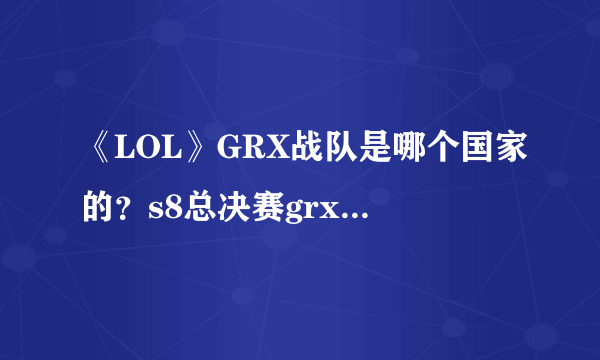 《LOL》GRX战队是哪个国家的？s8总决赛grx战队介绍