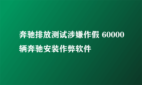 奔驰排放测试涉嫌作假 60000辆奔驰安装作弊软件