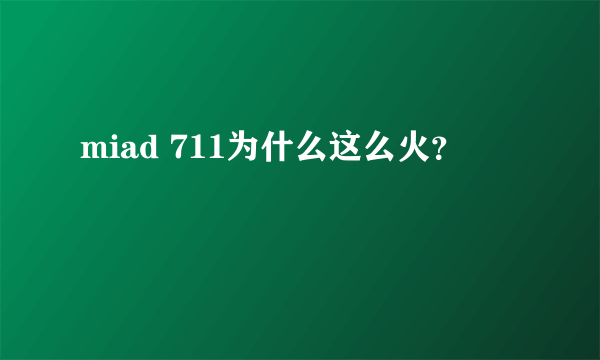 miad 711为什么这么火？