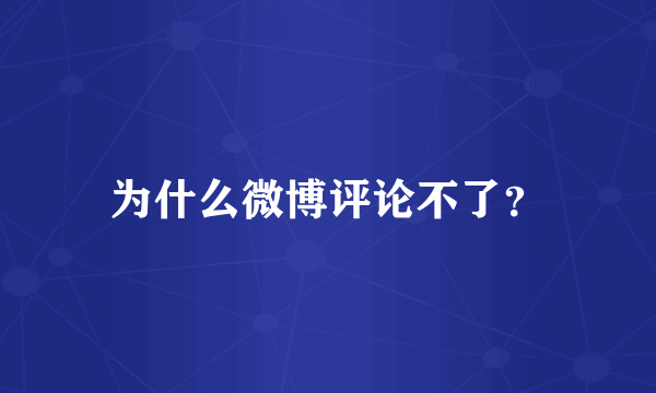 为什么微博评论不了？