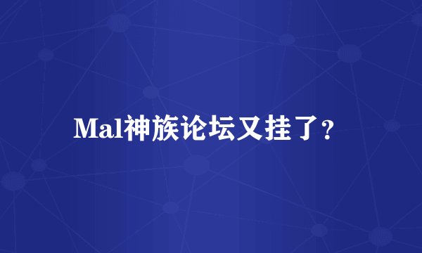 Mal神族论坛又挂了？