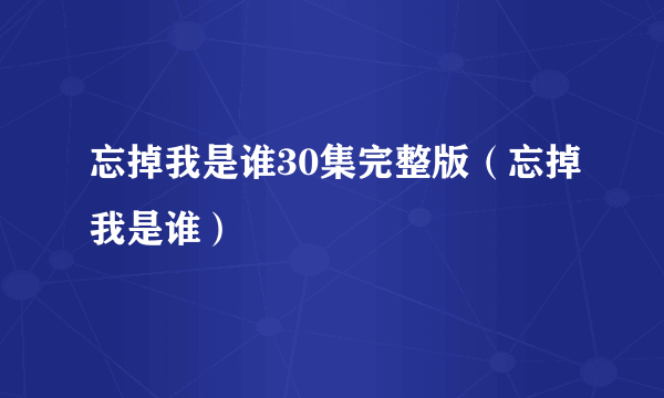 忘掉我是谁30集完整版（忘掉我是谁）