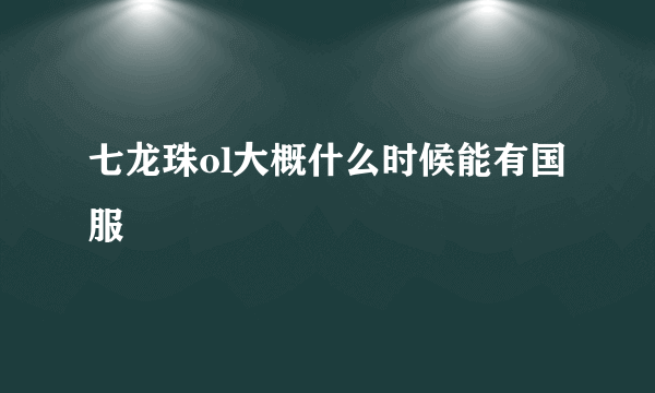 七龙珠ol大概什么时候能有国服