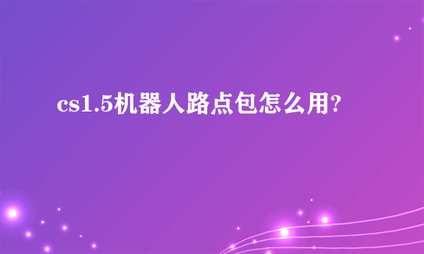 cs1.5机器人路点包怎么用?