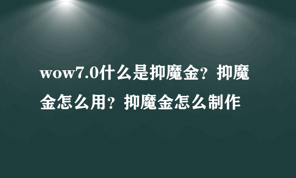 wow7.0什么是抑魔金？抑魔金怎么用？抑魔金怎么制作