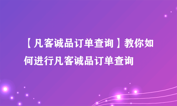 【凡客诚品订单查询】教你如何进行凡客诚品订单查询