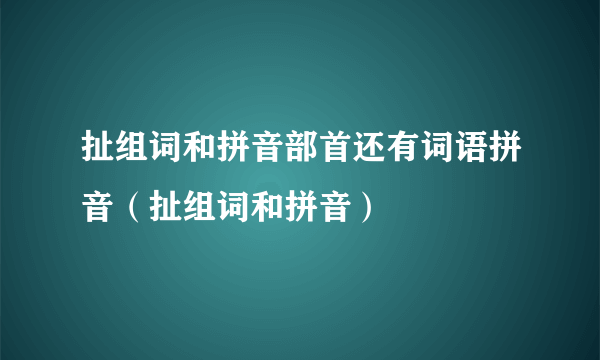 扯组词和拼音部首还有词语拼音（扯组词和拼音）