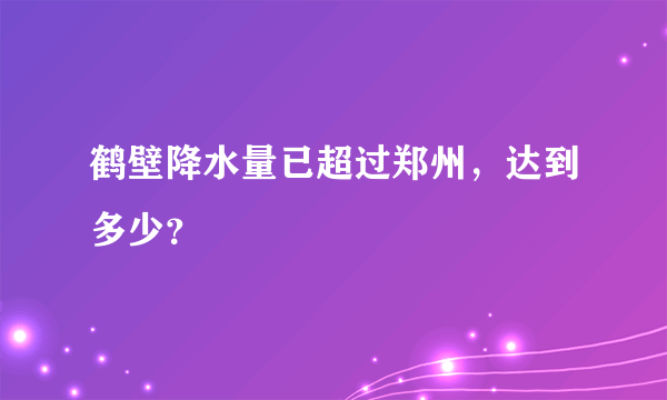 鹤壁降水量已超过郑州，达到多少？