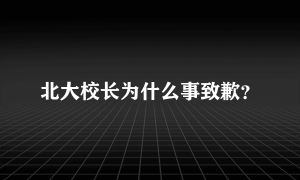 北大校长为什么事致歉？