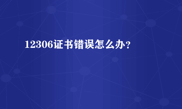 12306证书错误怎么办？