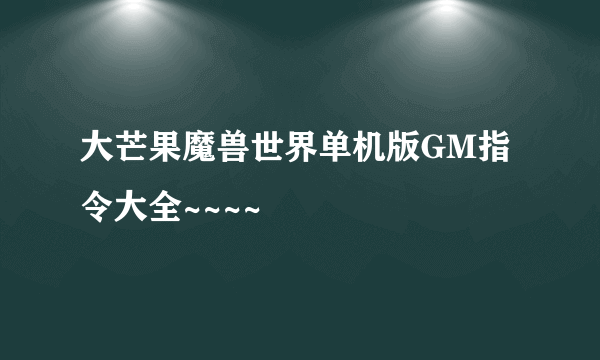 大芒果魔兽世界单机版GM指令大全~~~~