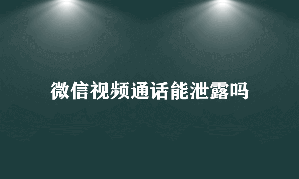 微信视频通话能泄露吗