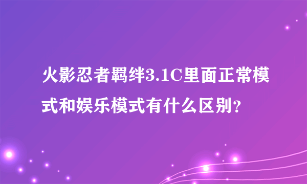 火影忍者羁绊3.1C里面正常模式和娱乐模式有什么区别？