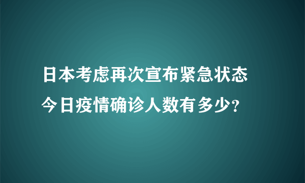 日本考虑再次宣布紧急状态 今日疫情确诊人数有多少？