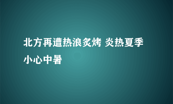 北方再遭热浪炙烤 炎热夏季小心中暑