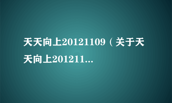 天天向上20121109（关于天天向上20121109的简介）