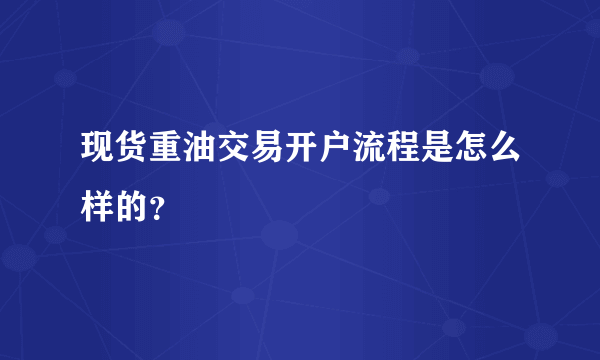 现货重油交易开户流程是怎么样的？