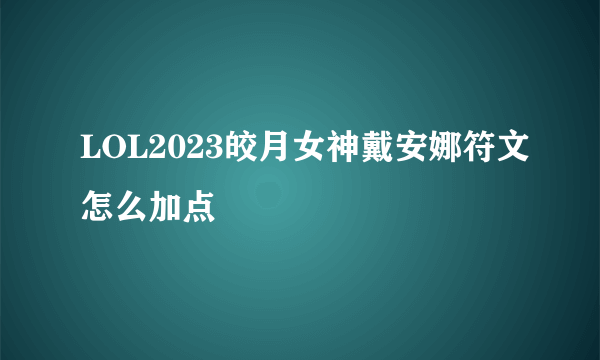 LOL2023皎月女神戴安娜符文怎么加点