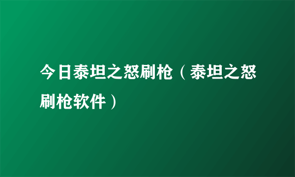 今日泰坦之怒刷枪（泰坦之怒刷枪软件）