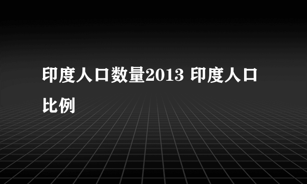 印度人口数量2013 印度人口比例