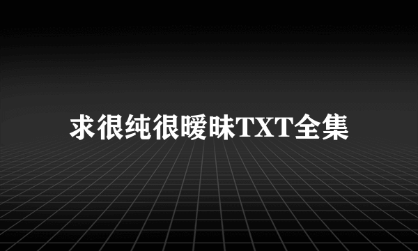 求很纯很暧昧TXT全集