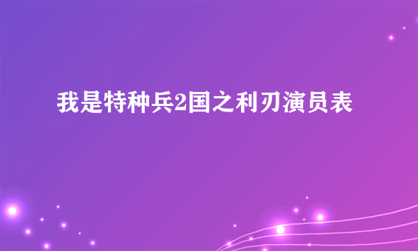 我是特种兵2国之利刃演员表