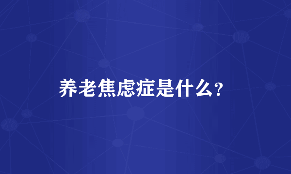 养老焦虑症是什么？