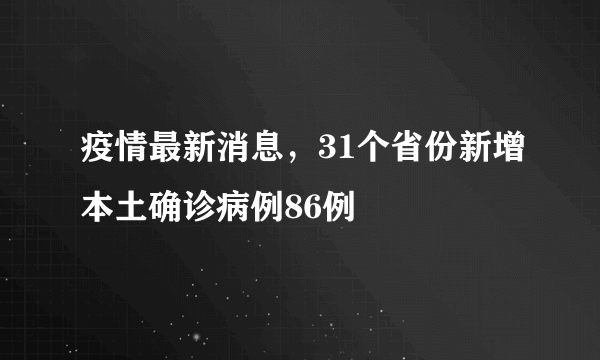 疫情最新消息，31个省份新增本土确诊病例86例