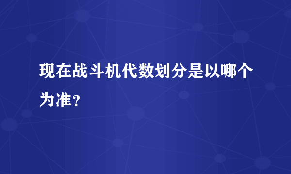 现在战斗机代数划分是以哪个为准？