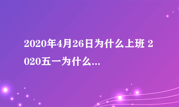 2020年4月26日为什么上班 2020五一为什么放假5天