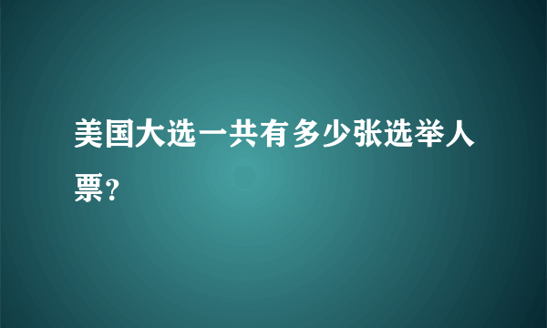 美国大选一共有多少张选举人票？