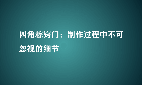 四角粽窍门：制作过程中不可忽视的细节