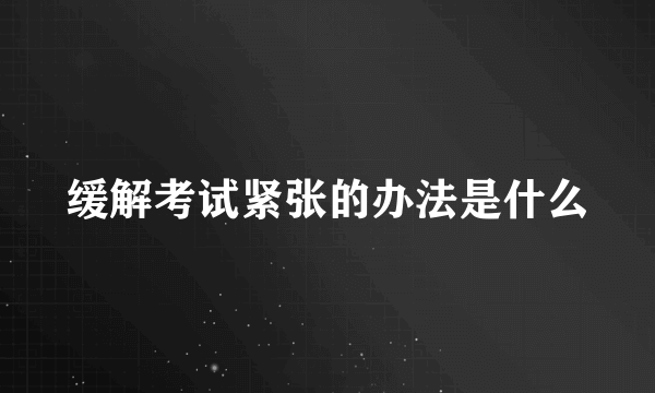 缓解考试紧张的办法是什么