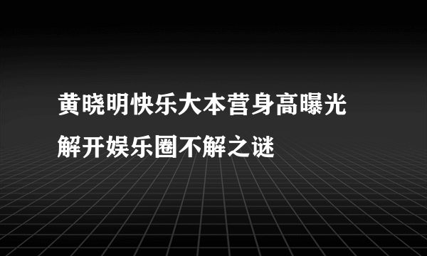 黄晓明快乐大本营身高曝光 解开娱乐圈不解之谜