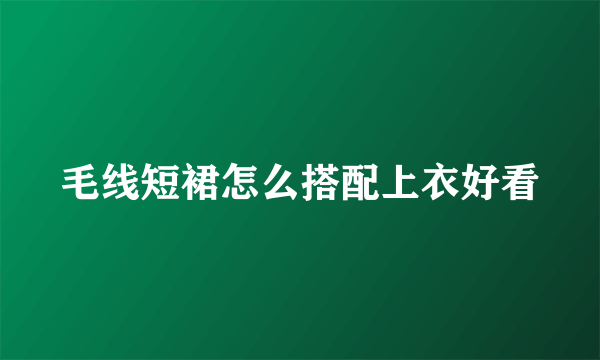 毛线短裙怎么搭配上衣好看