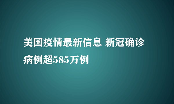 美国疫情最新信息 新冠确诊病例超585万例