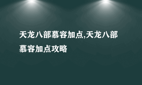 天龙八部慕容加点,天龙八部慕容加点攻略