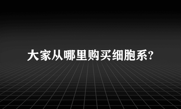 大家从哪里购买细胞系?