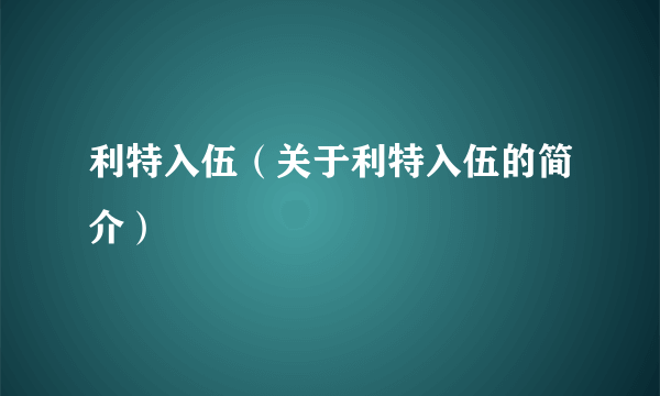 利特入伍（关于利特入伍的简介）