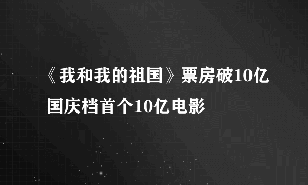 《我和我的祖国》票房破10亿 国庆档首个10亿电影