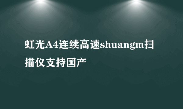 虹光A4连续高速shuangm扫描仪支持国产